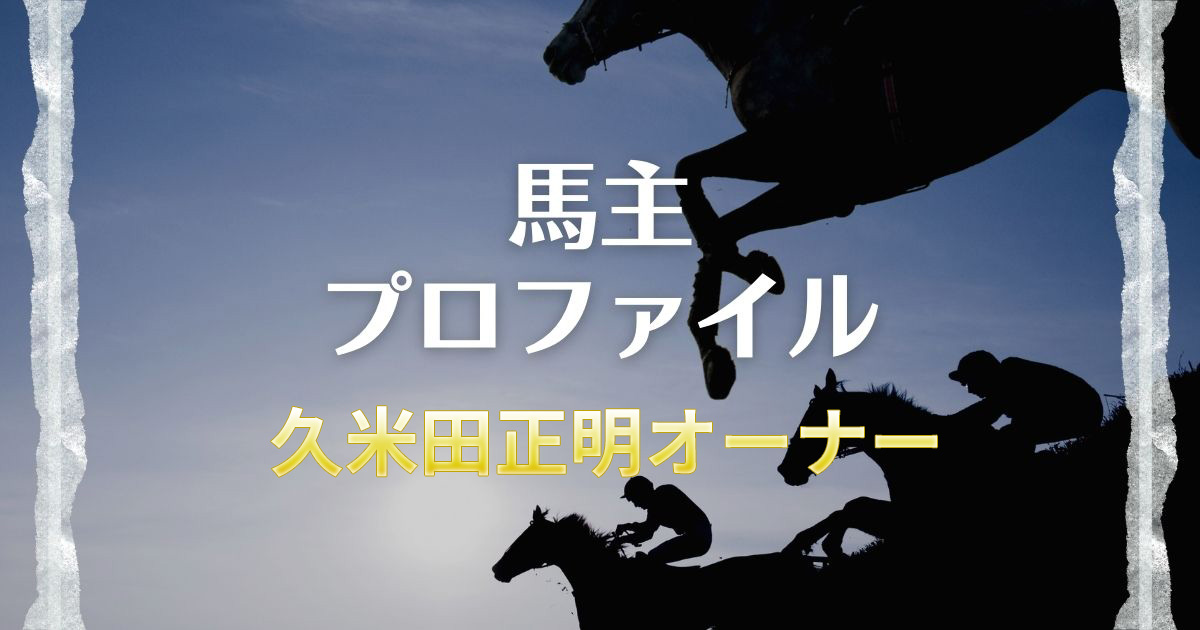 【馬主プロファイル】久米田正明オーナーの本業や高額所有馬、エピソードなど