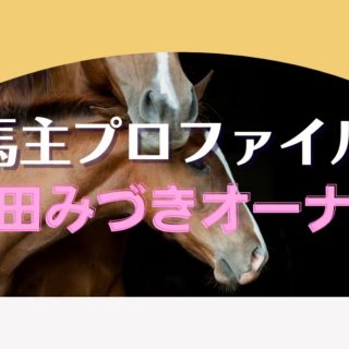 【馬主プロファイル】野田みづきオーナーの本業や活躍馬、高額落札馬など